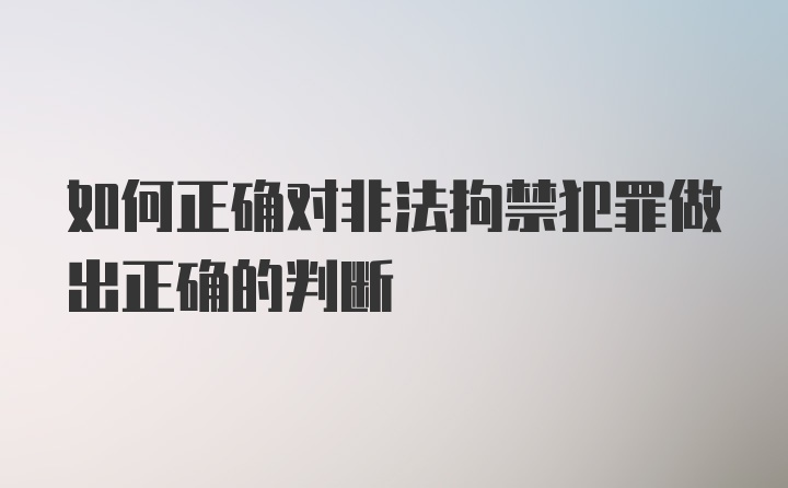 如何正确对非法拘禁犯罪做出正确的判断