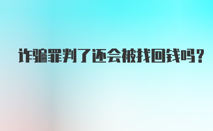 诈骗罪判了还会被找回钱吗？