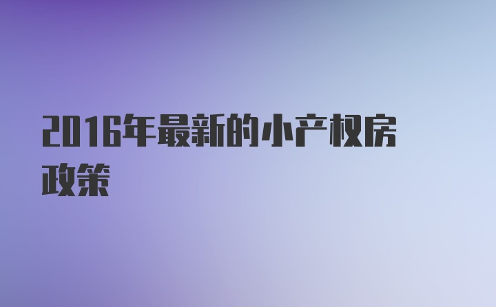 2016年最新的小产权房政策