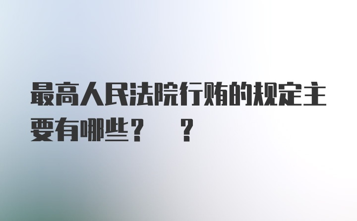 最高人民法院行贿的规定主要有哪些? ?