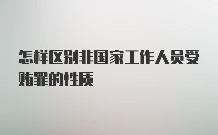 怎样区别非国家工作人员受贿罪的性质