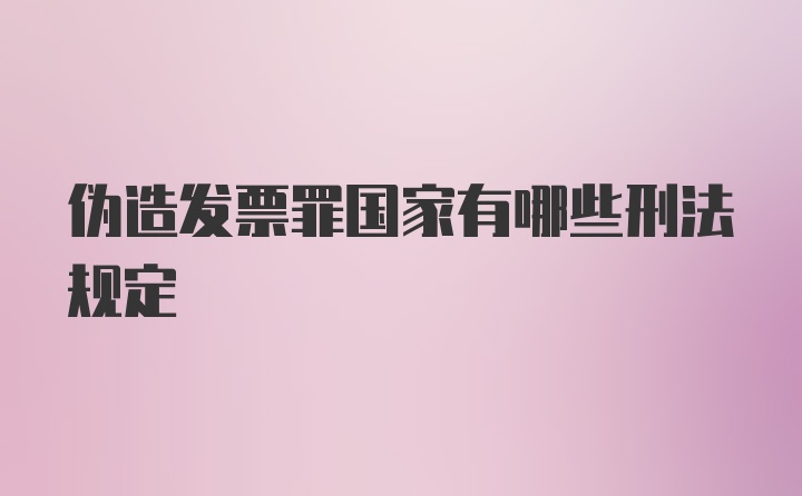 伪造发票罪国家有哪些刑法规定