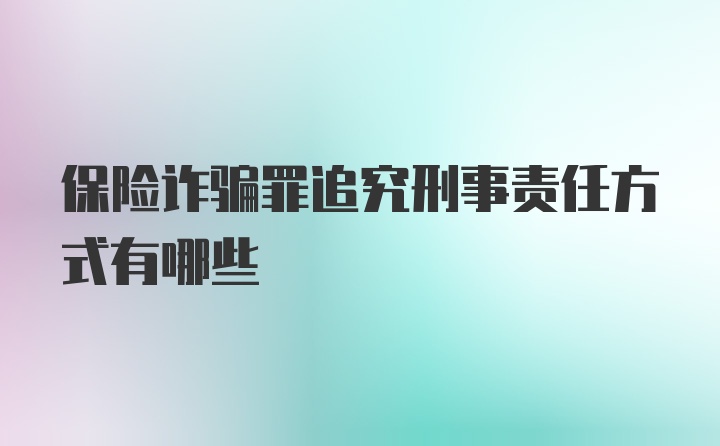 保险诈骗罪追究刑事责任方式有哪些
