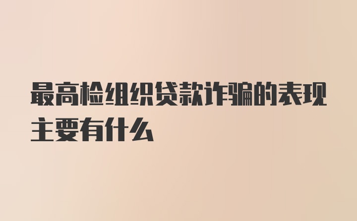 最高检组织贷款诈骗的表现主要有什么