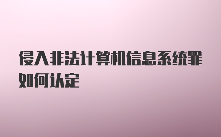 侵入非法计算机信息系统罪如何认定