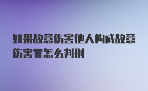 如果故意伤害他人构成故意伤害罪怎么判刑