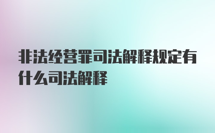 非法经营罪司法解释规定有什么司法解释