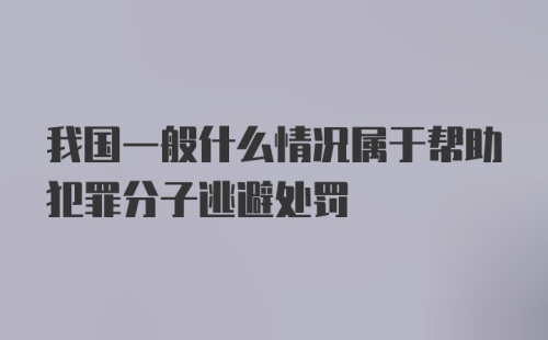 我国一般什么情况属于帮助犯罪分子逃避处罚