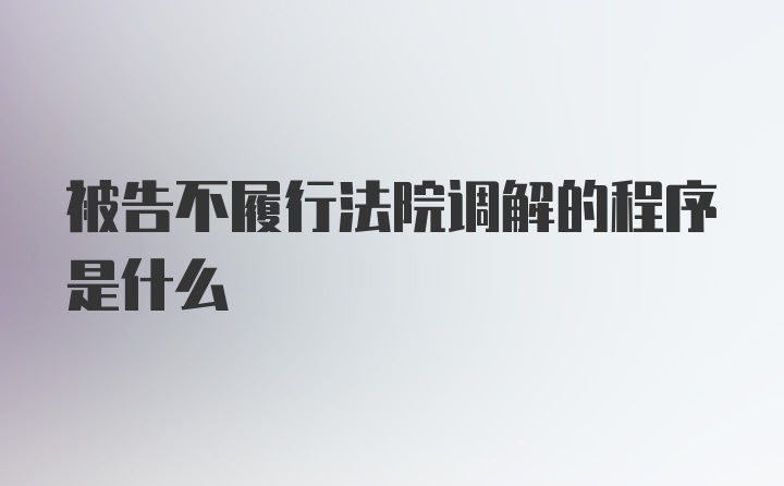 被告不履行法院调解的程序是什么