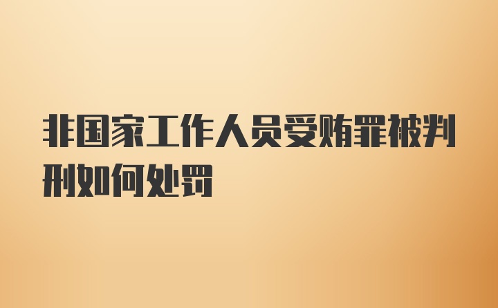 非国家工作人员受贿罪被判刑如何处罚