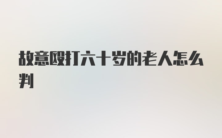 故意殴打六十岁的老人怎么判