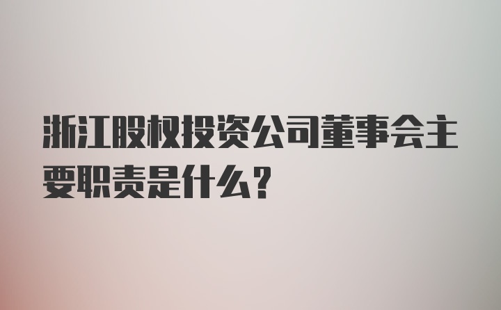 浙江股权投资公司董事会主要职责是什么？