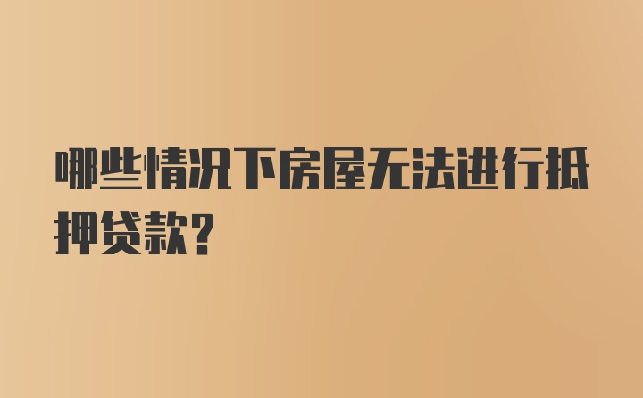 哪些情况下房屋无法进行抵押贷款？