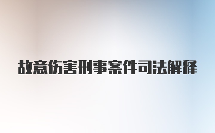 故意伤害刑事案件司法解释