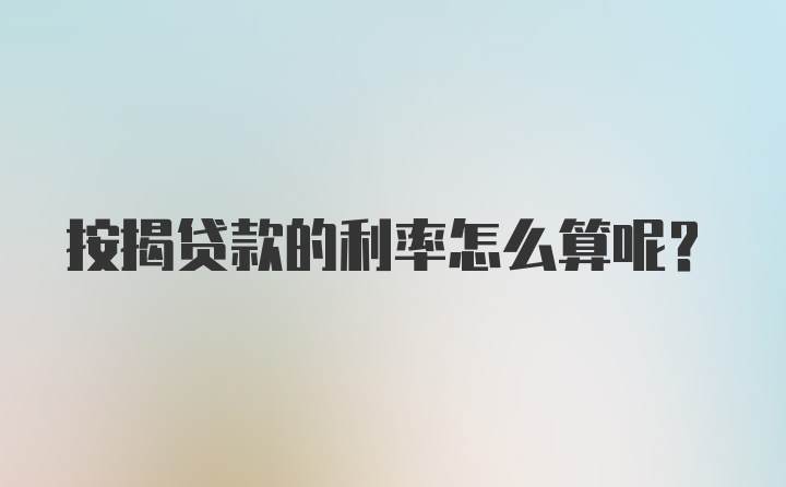 按揭贷款的利率怎么算呢？