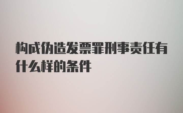 构成伪造发票罪刑事责任有什么样的条件