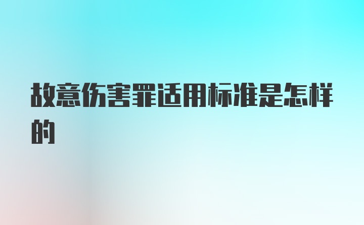 故意伤害罪适用标准是怎样的