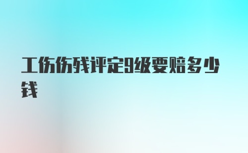 工伤伤残评定9级要赔多少钱