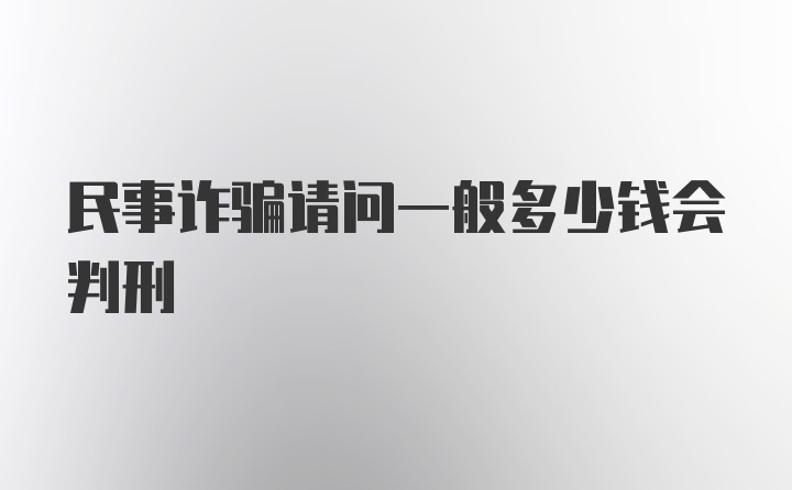 民事诈骗请问一般多少钱会判刑