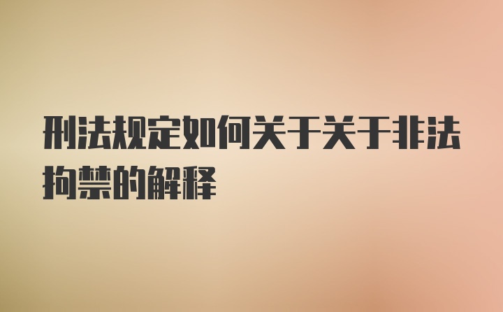 刑法规定如何关于关于非法拘禁的解释