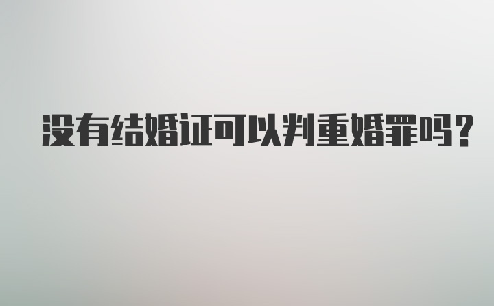 没有结婚证可以判重婚罪吗？