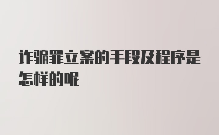 诈骗罪立案的手段及程序是怎样的呢