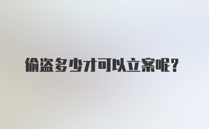 偷盗多少才可以立案呢？