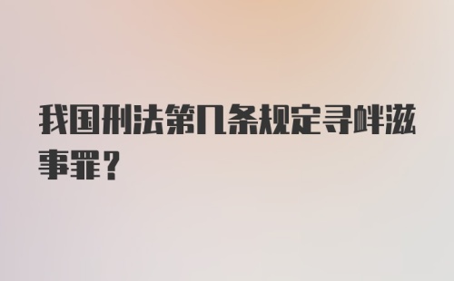 我国刑法第几条规定寻衅滋事罪？