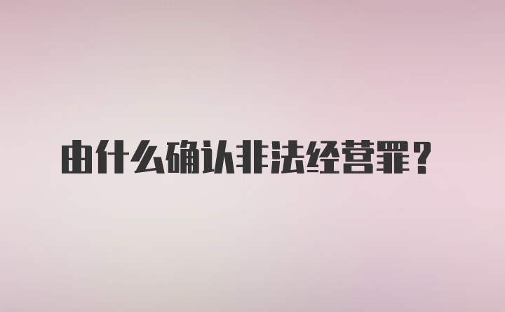 由什么确认非法经营罪？