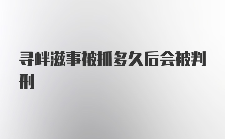 寻衅滋事被抓多久后会被判刑