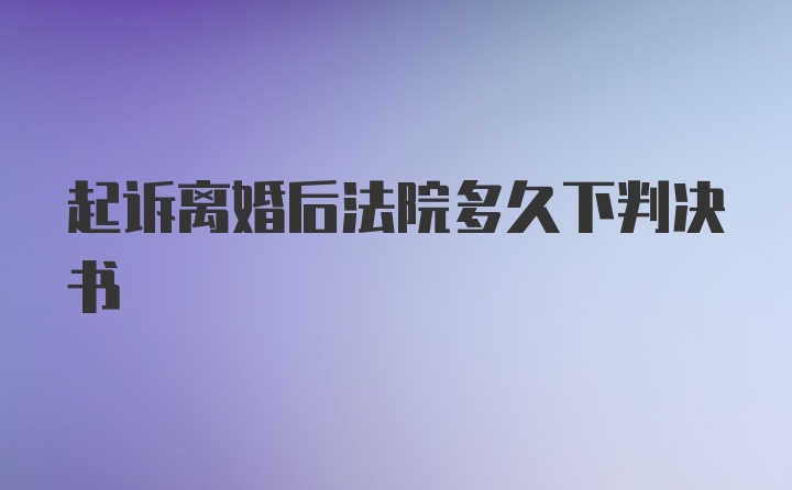 起诉离婚后法院多久下判决书