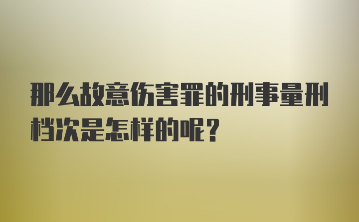 那么故意伤害罪的刑事量刑档次是怎样的呢？