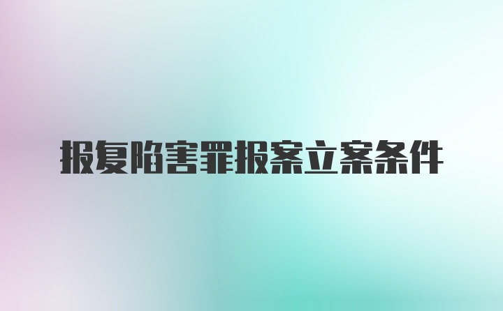 报复陷害罪报案立案条件