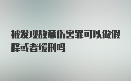 被发现故意伤害罪可以做假释或者缓刑吗