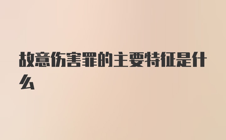 故意伤害罪的主要特征是什么