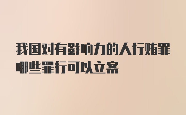 我国对有影响力的人行贿罪哪些罪行可以立案