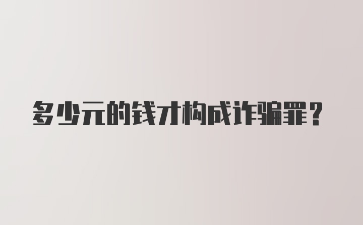 多少元的钱才构成诈骗罪？