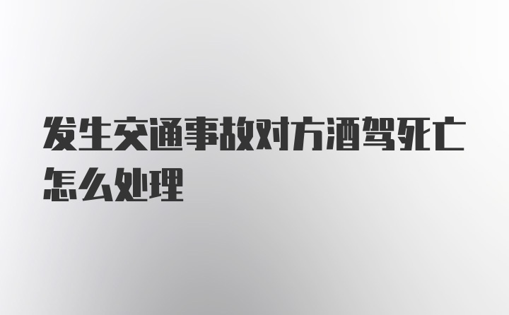 发生交通事故对方酒驾死亡怎么处理