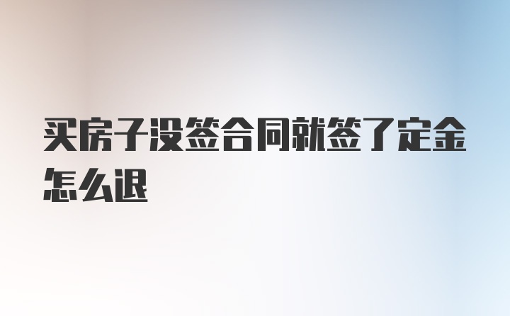 买房子没签合同就签了定金怎么退