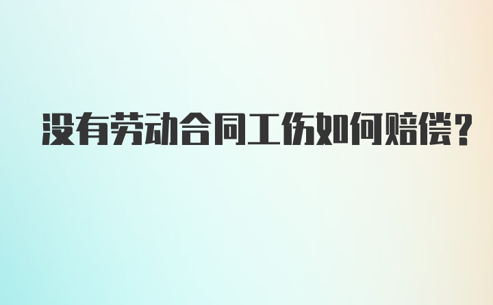 没有劳动合同工伤如何赔偿？