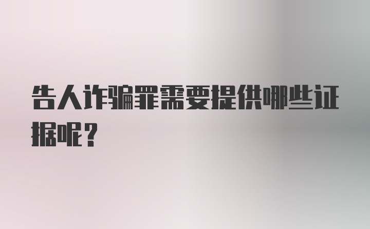 告人诈骗罪需要提供哪些证据呢？