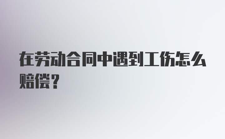 在劳动合同中遇到工伤怎么赔偿?