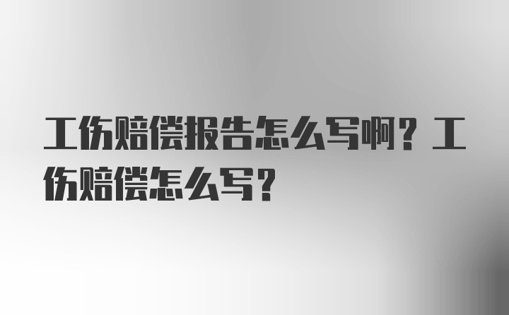 工伤赔偿报告怎么写啊？工伤赔偿怎么写？