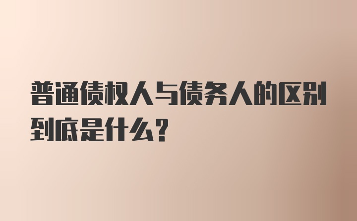 普通债权人与债务人的区别到底是什么?