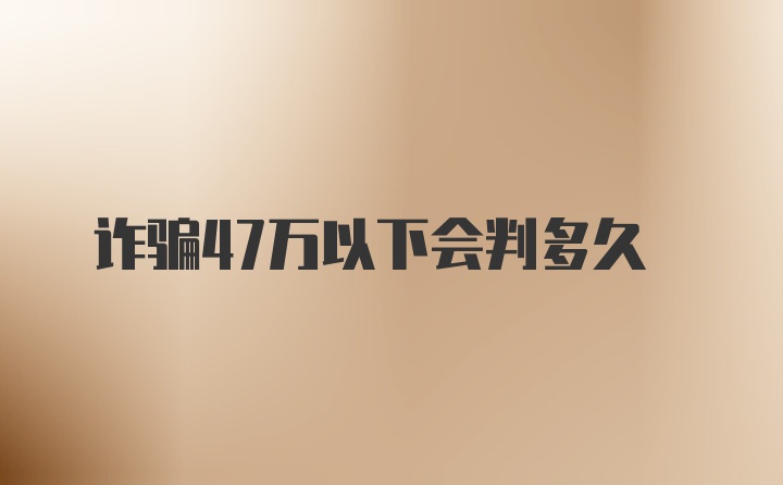 诈骗47万以下会判多久