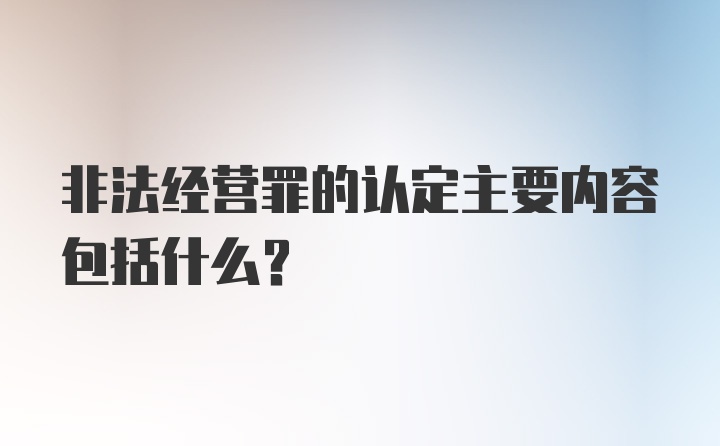 非法经营罪的认定主要内容包括什么?