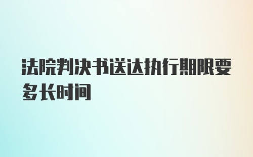 法院判决书送达执行期限要多长时间