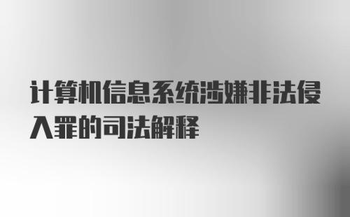 计算机信息系统涉嫌非法侵入罪的司法解释