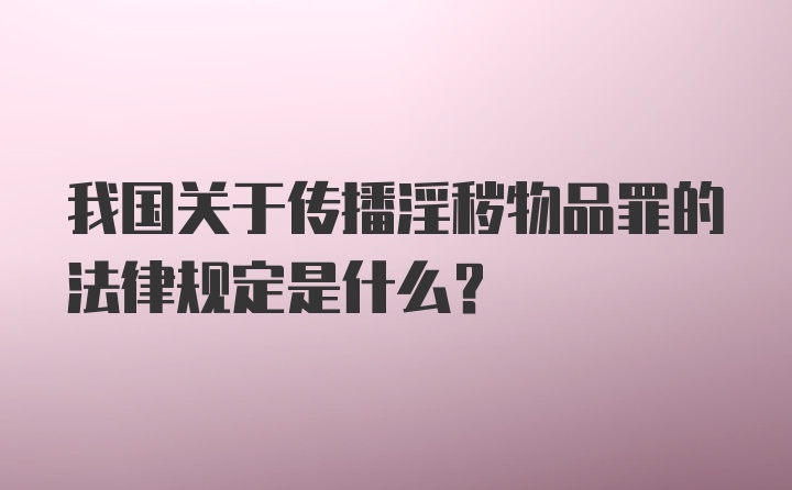 我国关于传播淫秽物品罪的法律规定是什么？