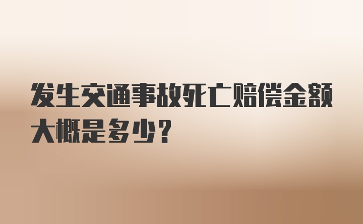 发生交通事故死亡赔偿金额大概是多少?